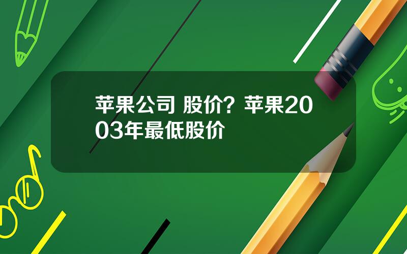 苹果公司 股价？苹果2003年最低股价